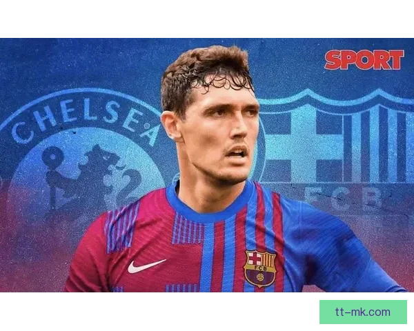 克里斯滕森免签加盟巴塞罗那揭示球队防线重塑新篇章 克里斯滕森免签加盟巴塞罗那揭示球队防线重塑新篇章