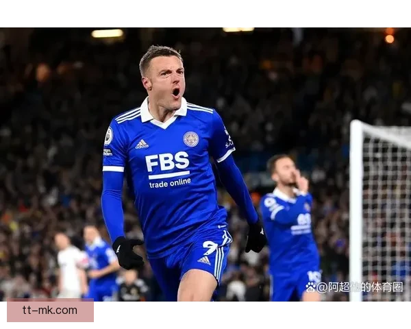 瓦尔迪再燃蓝狐奇迹率莱斯特城冲破风雨重返英超荣耀之路全纪录传奇